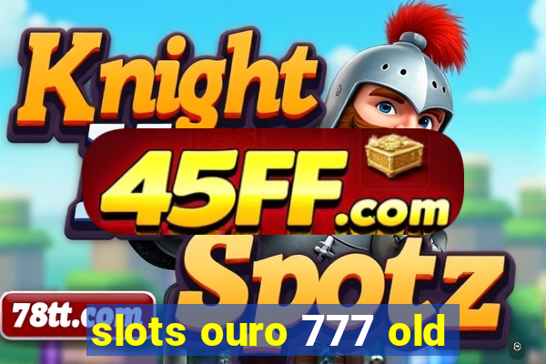 slots ouro 777 old